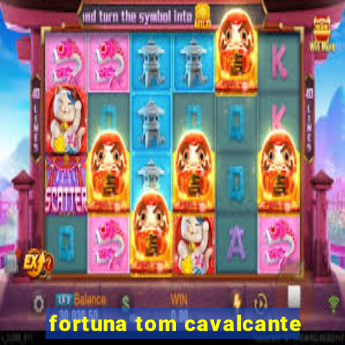 fortuna tom cavalcante