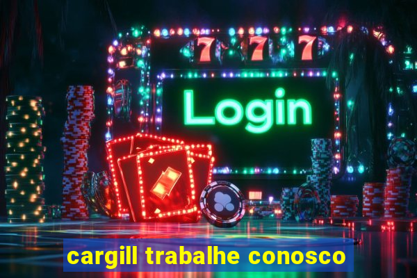 cargill trabalhe conosco