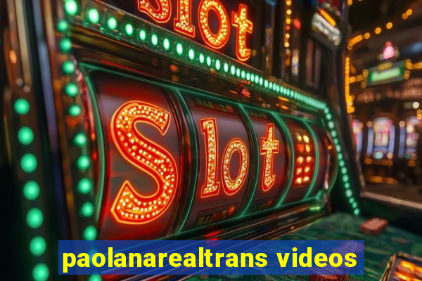 paolanarealtrans videos