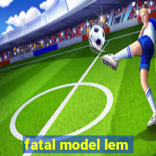 fatal model lem