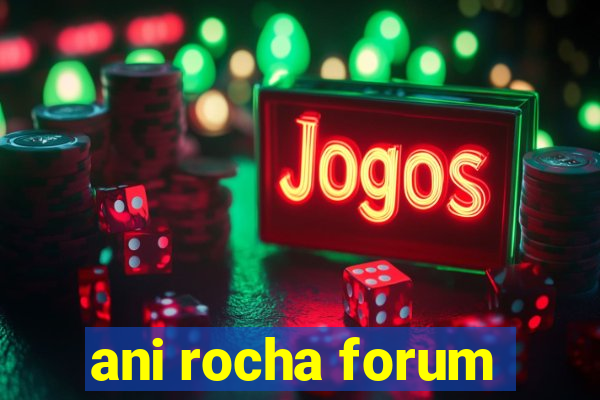 ani rocha forum