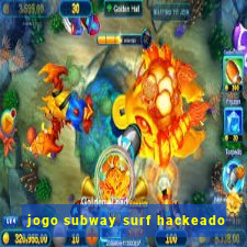 jogo subway surf hackeado