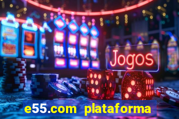 e55.com plataforma de jogos