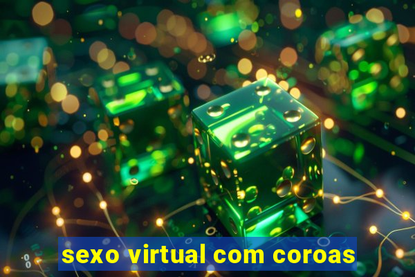 sexo virtual com coroas