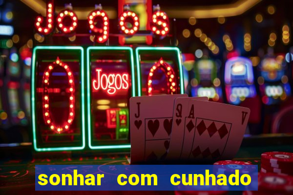 sonhar com cunhado jogo do bicho