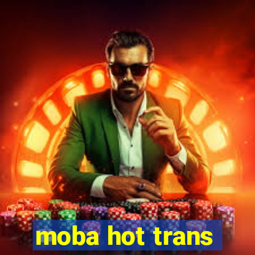 moba hot trans