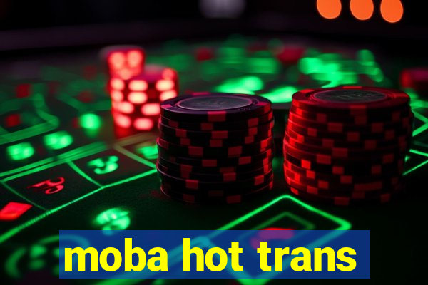 moba hot trans