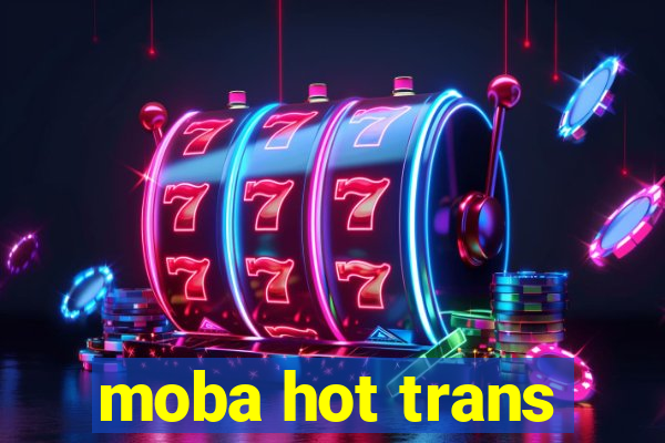 moba hot trans