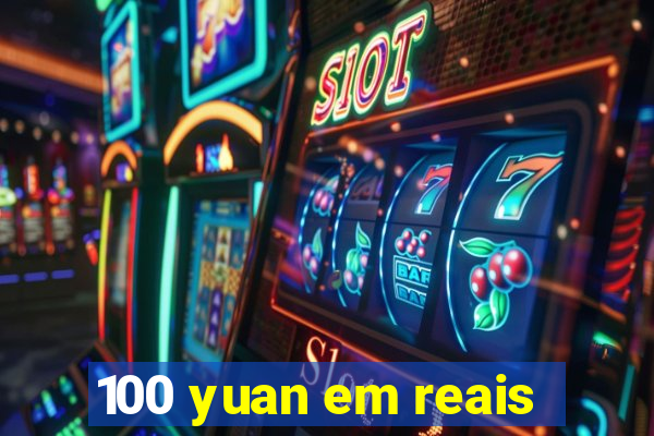 100 yuan em reais