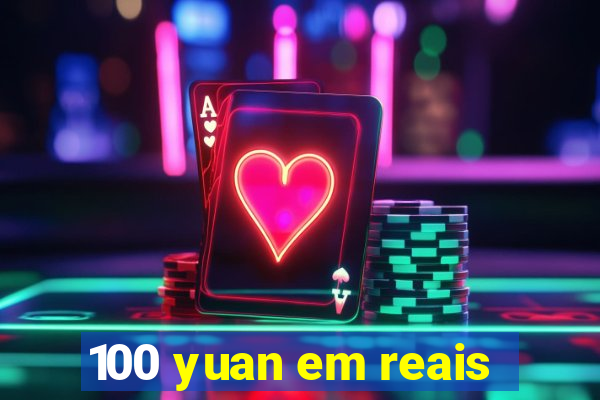 100 yuan em reais