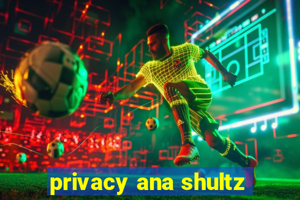 privacy ana shultz