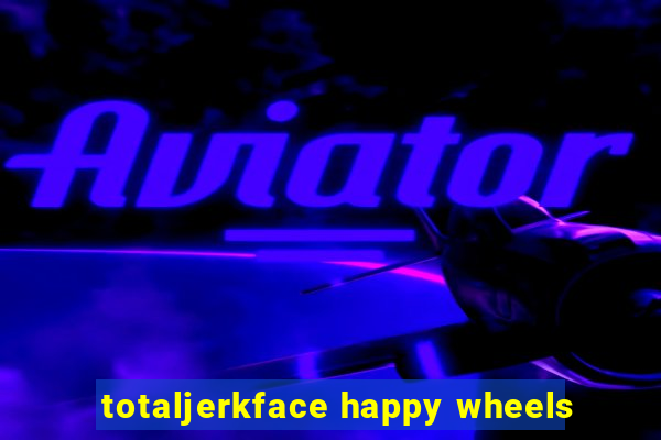 totaljerkface happy wheels