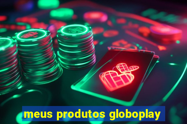 meus produtos globoplay