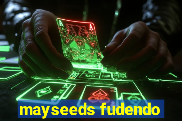 mayseeds fudendo