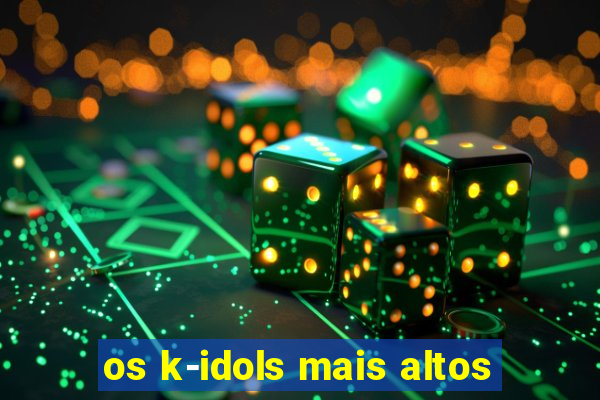 os k-idols mais altos