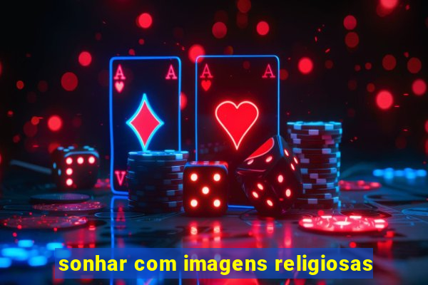 sonhar com imagens religiosas