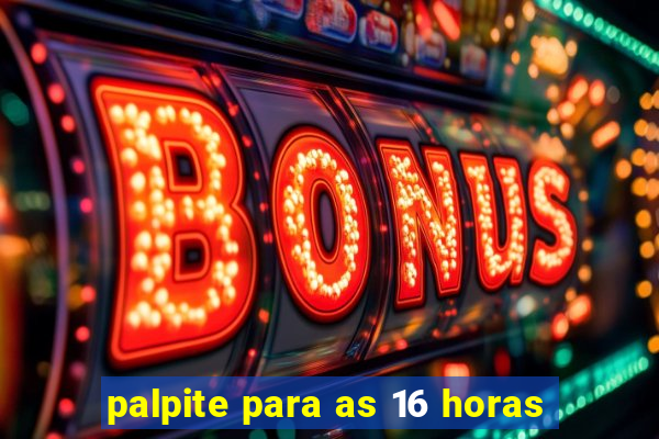 palpite para as 16 horas