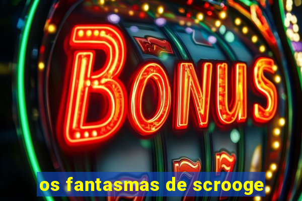 os fantasmas de scrooge