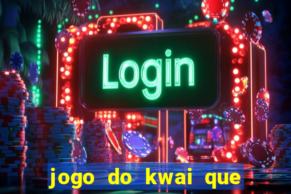 jogo do kwai que ganha dinheiro