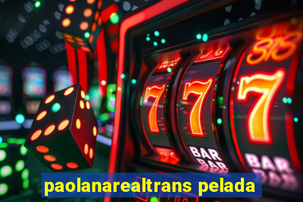 paolanarealtrans pelada