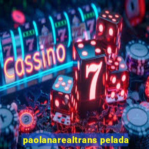 paolanarealtrans pelada