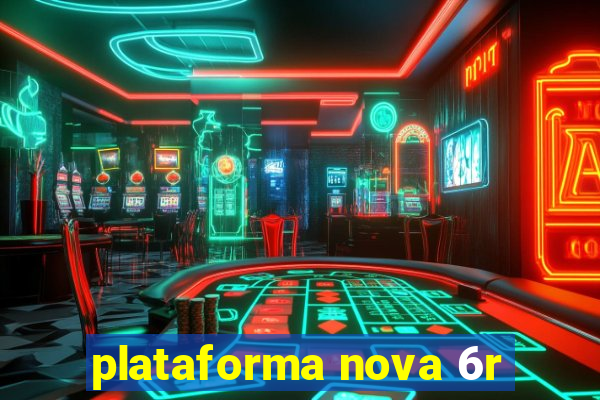 plataforma nova 6r