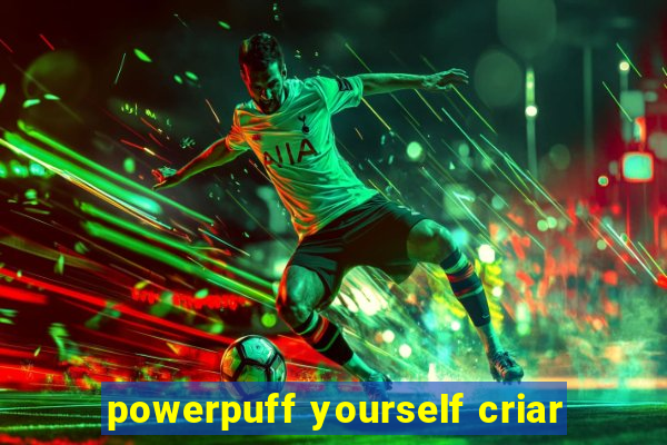 powerpuff yourself criar