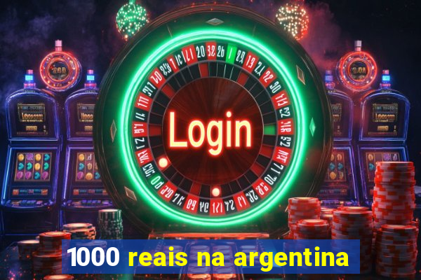 1000 reais na argentina