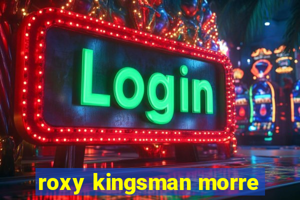 roxy kingsman morre