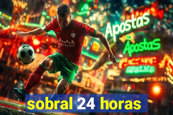 sobral 24 horas