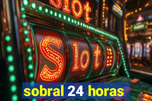 sobral 24 horas