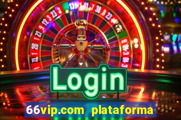 66vip.com plataforma de jogos