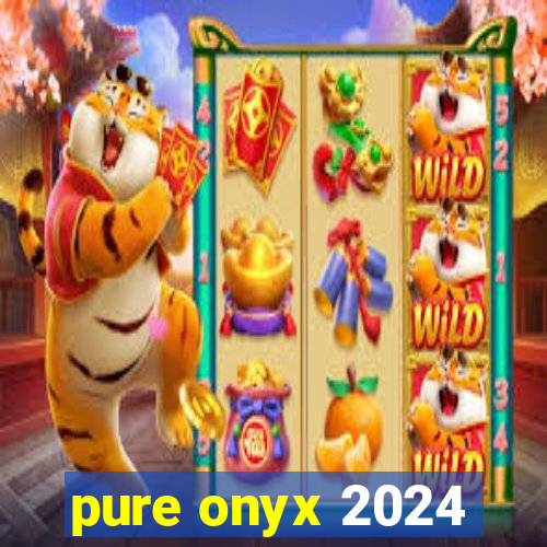 pure onyx 2024