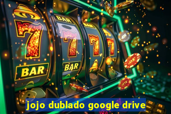 jojo dublado google drive