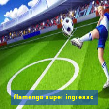 flamengo super ingresso