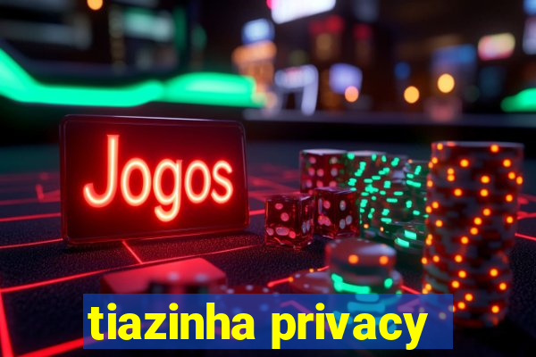 tiazinha privacy