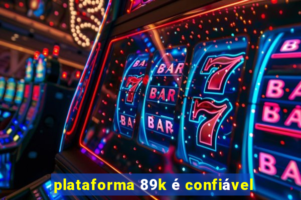 plataforma 89k é confiável