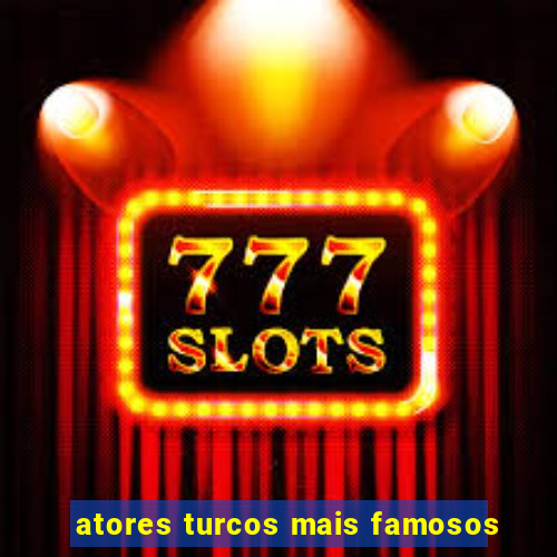 atores turcos mais famosos