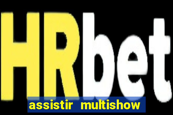 assistir multishow ao vivo online