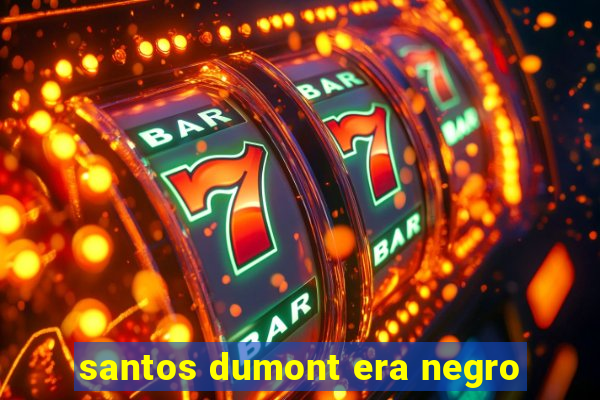 santos dumont era negro