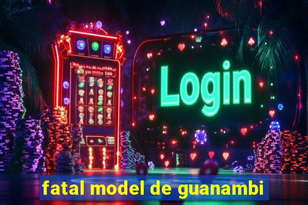 fatal model de guanambi