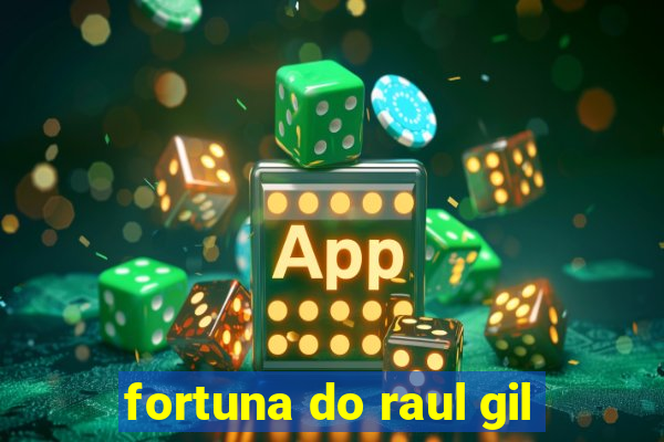 fortuna do raul gil