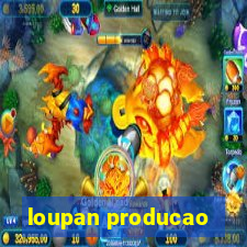 loupan producao