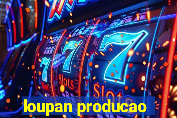 loupan producao