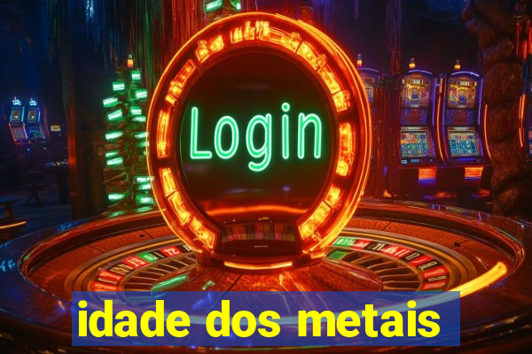 idade dos metais