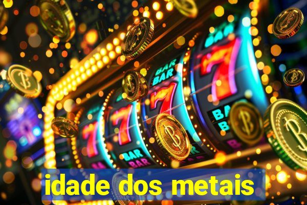 idade dos metais