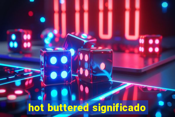 hot buttered significado