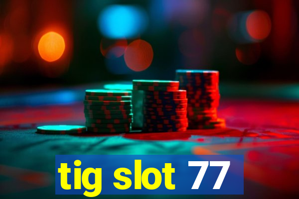 tig slot 77