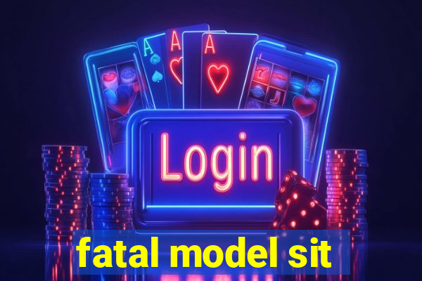 fatal model sit