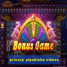 privacy pipokinha videos